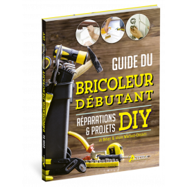 GUIDE DU BRICOLEUR DEBUTANT REPARATIONS & PROJETS DIY