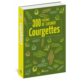 300 FACONS DE CUISINER LES COURGETTES